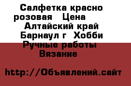 Салфетка красно -розовая › Цена ­ 280 - Алтайский край, Барнаул г. Хобби. Ручные работы » Вязание   